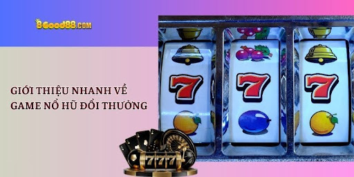 Giới thiệu nhanh về game nổ hũ đổi thưởng