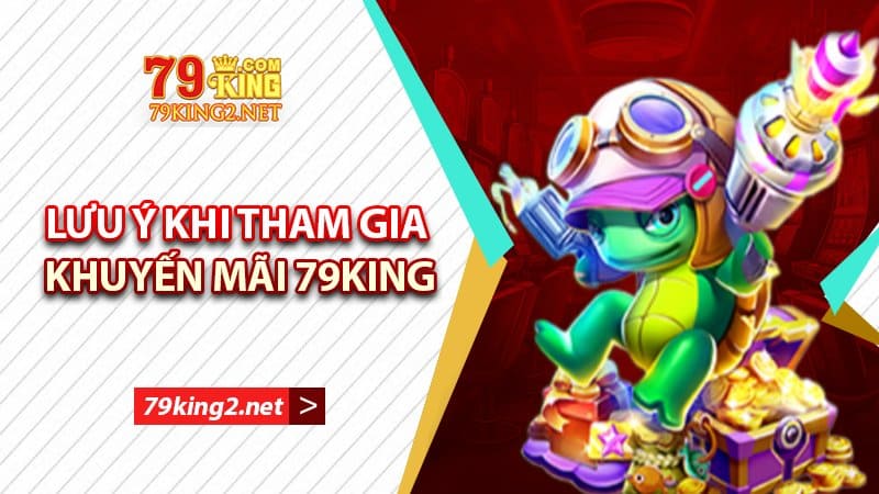 Lưu ý khi tham gia nhận ưu đãi 79king